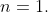 n = 1.